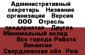 Административный секретарь › Название организации ­ Версия, ООО › Отрасль предприятия ­ Другое › Минимальный оклад ­ 25 000 - Все города Работа » Вакансии   . Свердловская обл.,Реж г.